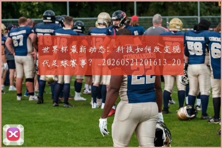 世界杯最新动态：科技如何改变现代足球赛事？_20260521201613_20260607160401