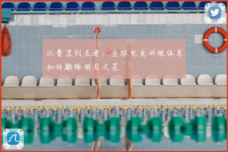 从青涩到王者，全球电竞训练体系如何雕琢明日之星