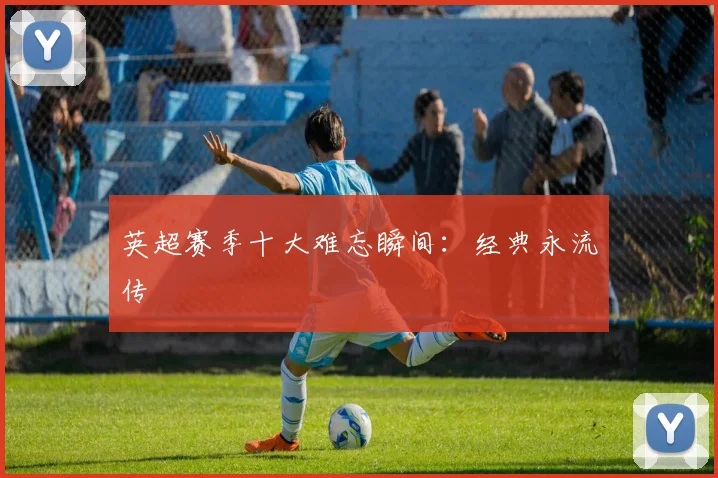 英超赛季十大难忘瞬间：经典永流传
