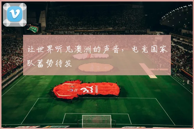 让世界听见澳洲的声音，电竞国家队蓄势待发