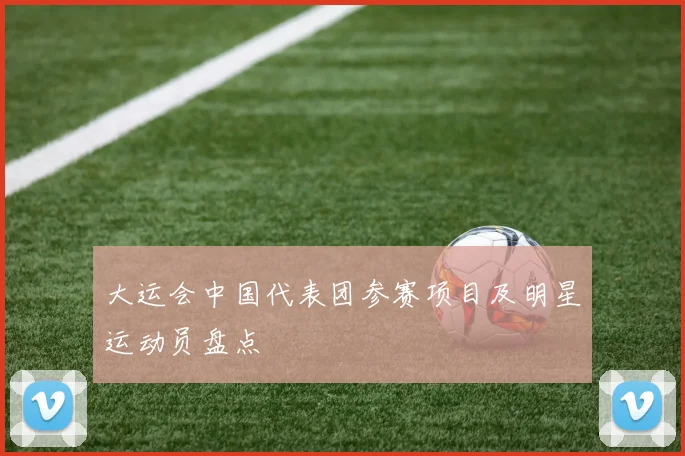 大运会中国代表团参赛项目及明星运动员盘点