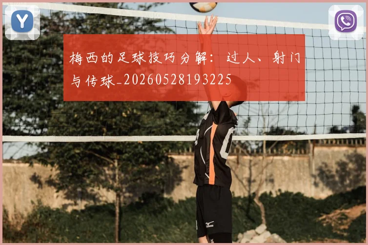 梅西的足球技巧分解：过人、射门与传球_20260528193225