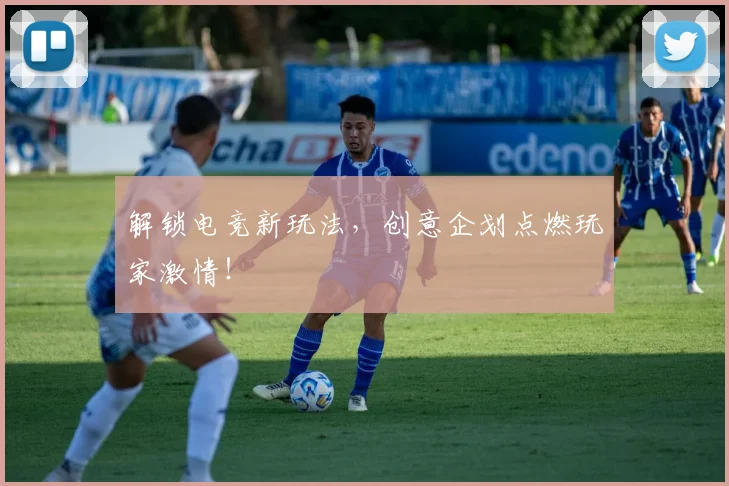 解锁电竞新玩法，创意企划点燃玩家激情！