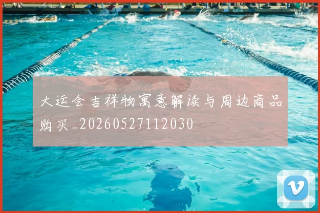 大运会吉祥物寓意解读与周边商品购买_20260527112030