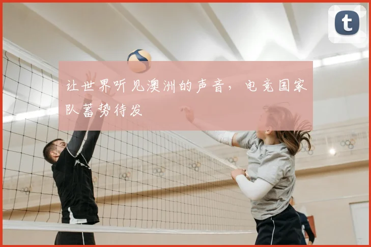 让世界听见澳洲的声音，电竞国家队蓄势待发