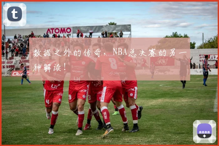 数据之外的传奇，NBA总决赛的另一种解读！