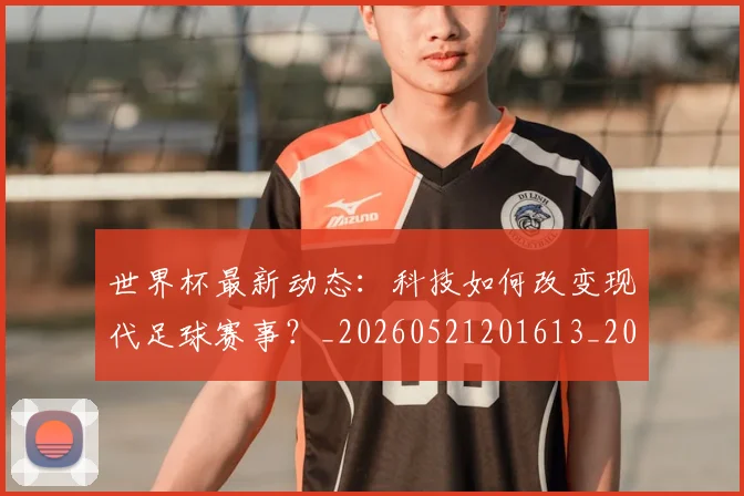 世界杯最新动态：科技如何改变现代足球赛事？_20260521201613_20260607160401