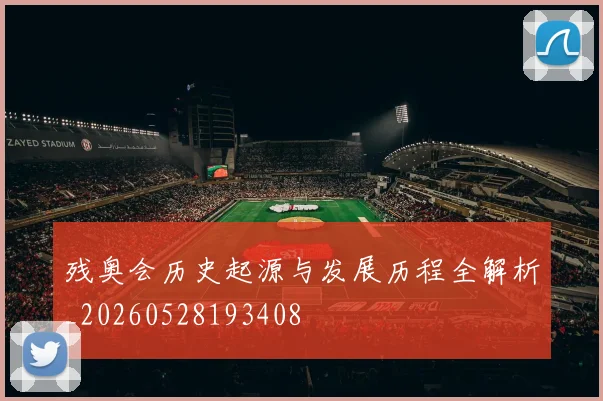 残奥会历史起源与发展历程全解析_20260528193408