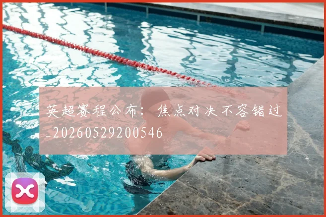 英超赛程公布：焦点对决不容错过_20260529200546