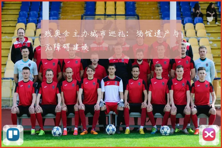 残奥会主办城市巡礼：场馆遗产与无障碍建设