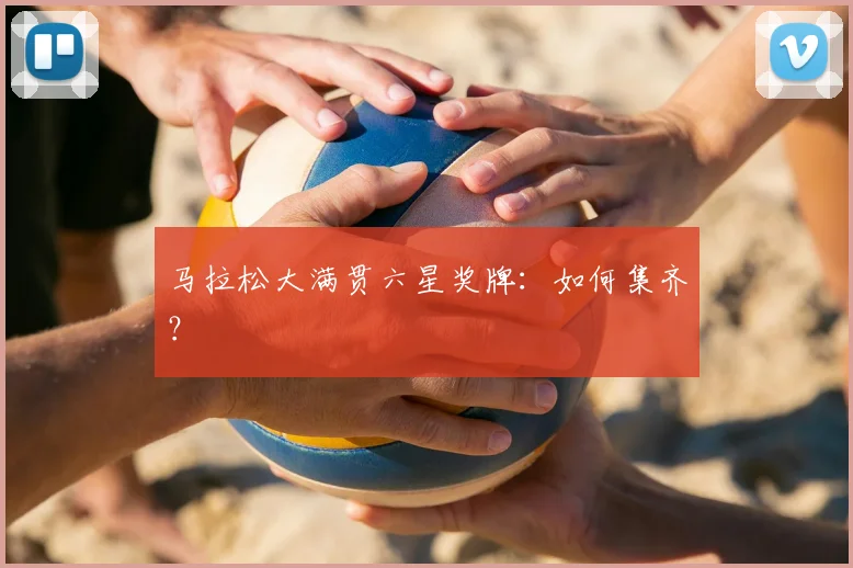 马拉松大满贯六星奖牌：如何集齐？